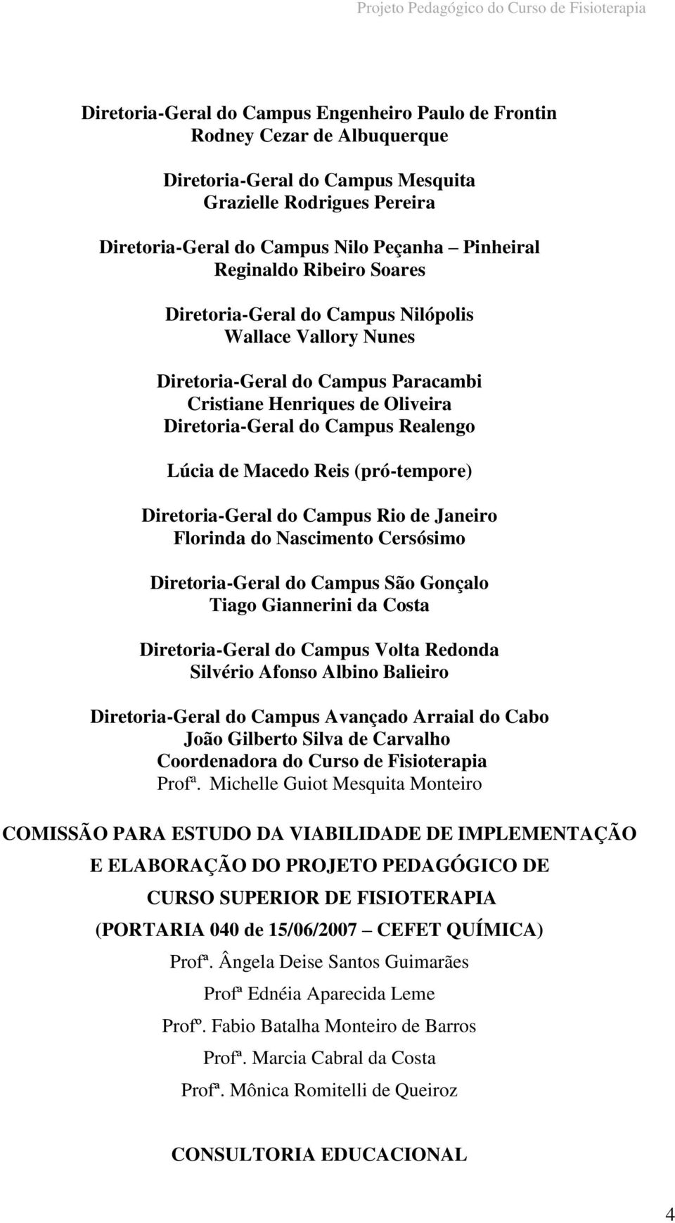 Diretoria-Geral do Campus Realengo Lúcia de Macedo Reis (pró-tempore) Diretoria-Geral do Campus Rio de Janeiro Florinda do Nascimento Cersósimo Diretoria-Geral do Campus São Gonçalo Tiago Giannerini