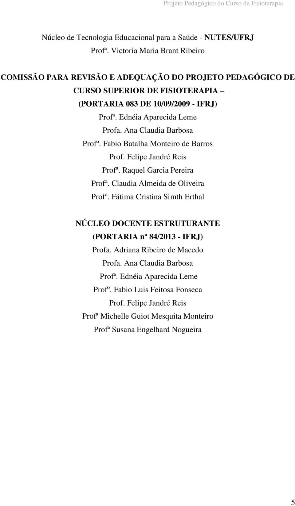 Ana Claudia Barbosa Profº. Fabio Batalha Monteiro de Barros Prof. Felipe Jandré Reis Profª. Raquel Garcia Pereira Prof a. Claudia Almeida de Oliveira Prof a.