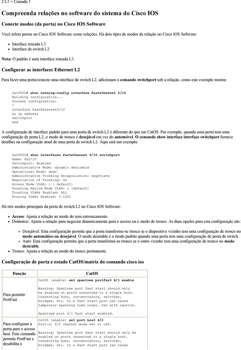 Configurar as interfaces Ethernet L2 Para fazer uma porta/conecte uma interface de switch L2, adicionam o comando switchport sob a relação, como este exemplo mostra: Cat6500# show running-config