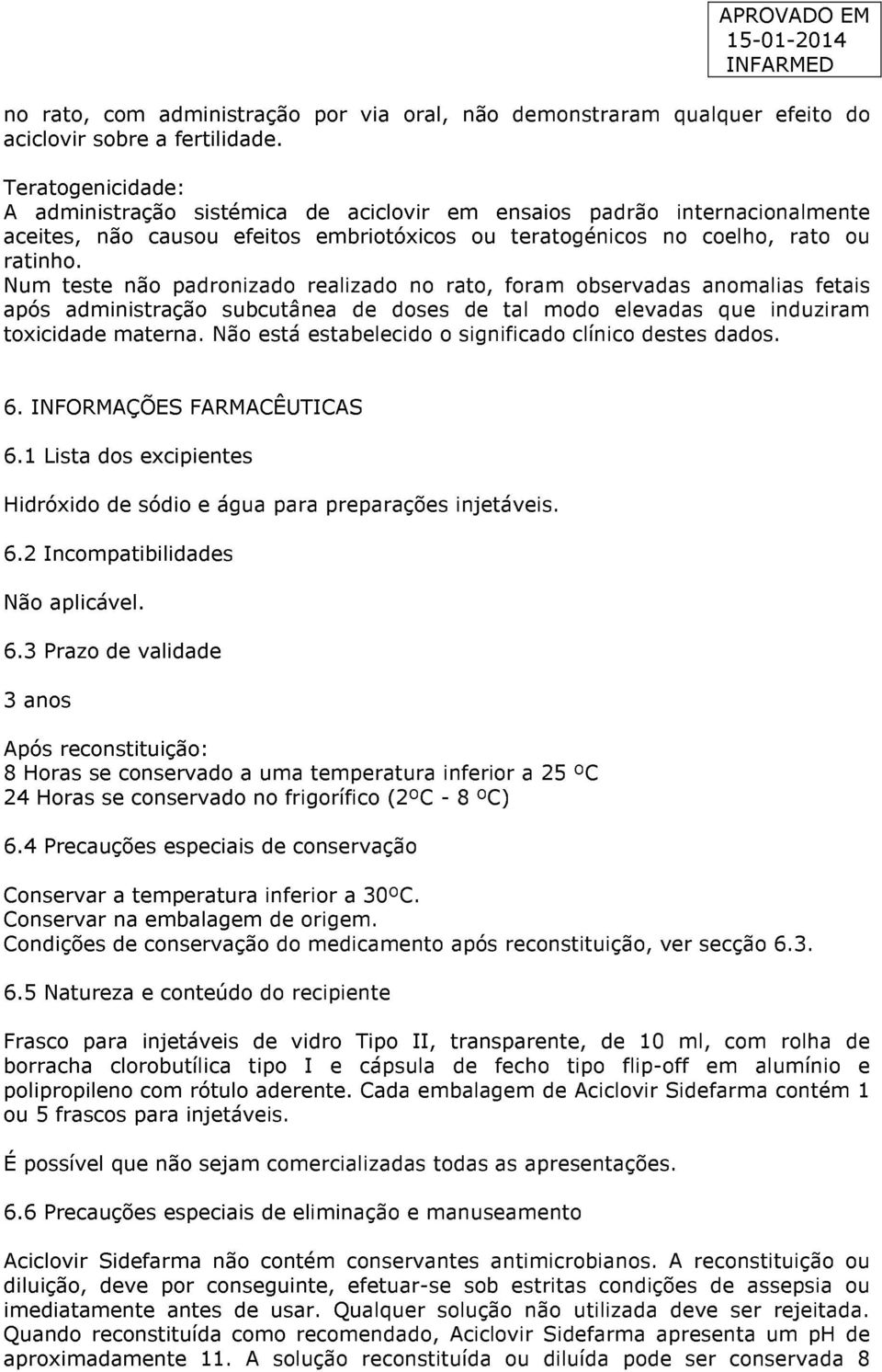 Num teste não padronizado realizado no rato, foram observadas anomalias fetais após administração subcutânea de doses de tal modo elevadas que induziram toxicidade materna.