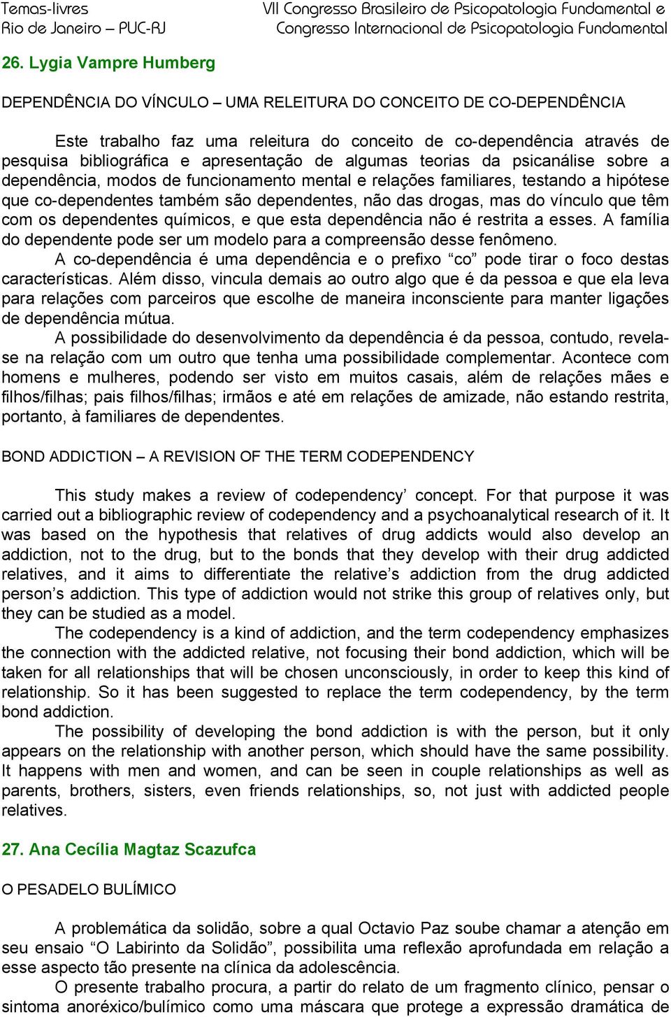 mas do vínculo que têm com os dependentes químicos, e que esta dependência não é restrita a esses. A família do dependente pode ser um modelo para a compreensão desse fenômeno.