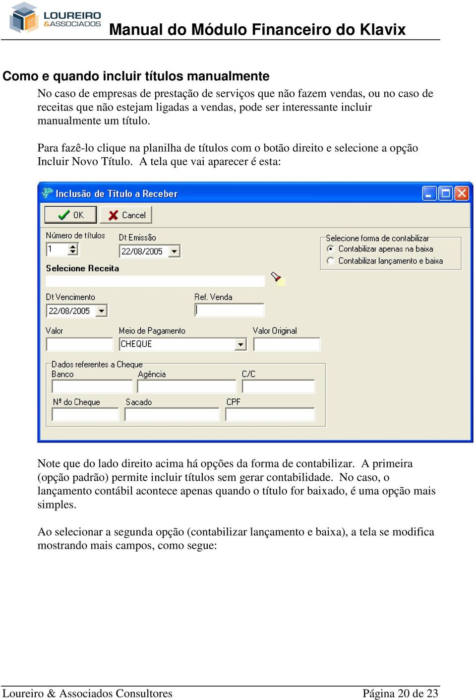 A tela que vai aparecer é esta: Note que do lado direito acima há opções da forma de contabilizar. A primeira (opção padrão) permite incluir títulos sem gerar contabilidade.