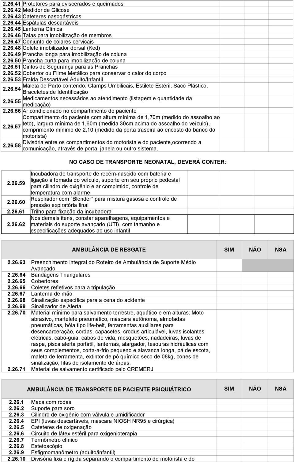 26.52 Cobertor ou Filme Metálico para conservar o calor do corpo 2.26.53 Fralda Descartável Adulto/Infantil Maleta de Parto contendo: Clamps Umbilicais, Estilete Estéril, Saco Plástico, 2.26.54 Braceletes de Identificação Medicamentos necessários ao atendimento (listagem e quantidade da 2.