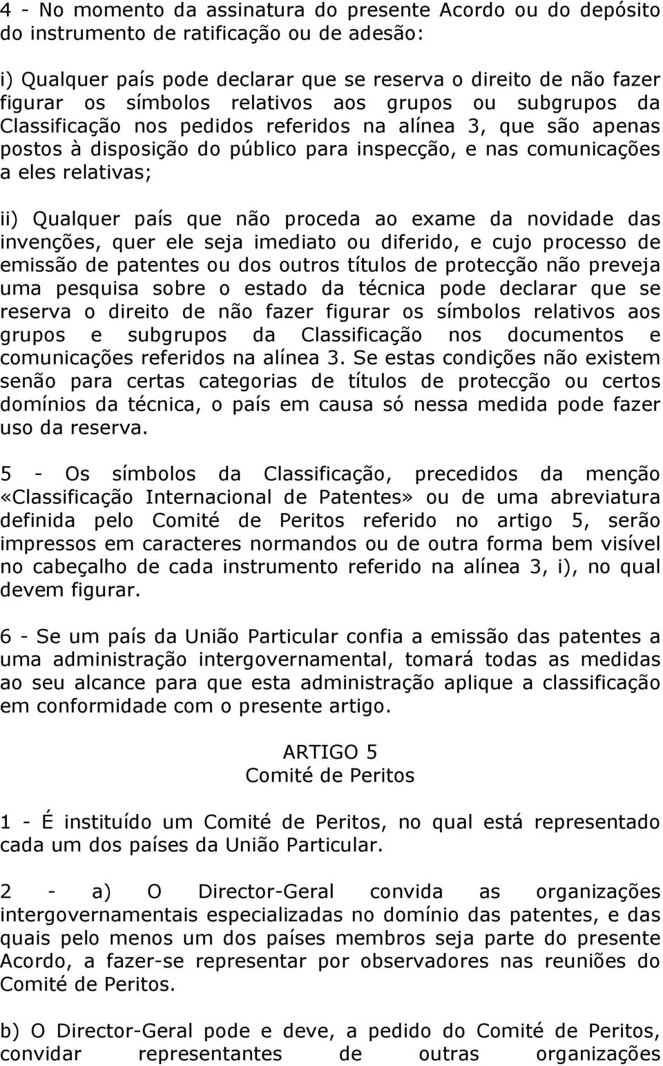 país que não proceda ao exame da novidade das invenções, quer ele seja imediato ou diferido, e cujo processo de emissão de patentes ou dos outros títulos de protecção não preveja uma pesquisa sobre o