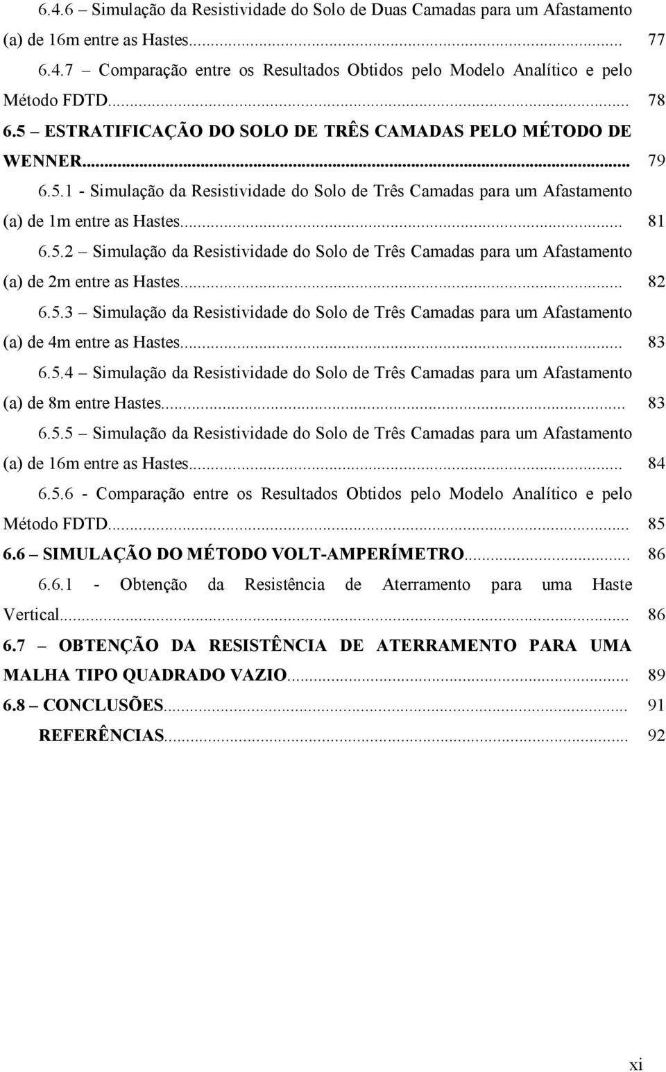 ..... 83 6.5.4 Simulação da Resistividade do Solo de Três Camadas para um Afastameto (a) de 8m etre Hastes...... 83 6.5.5 Simulação da Resistividade do Solo de Três Camadas para um Afastameto (a) de 6m etre as Hastes.