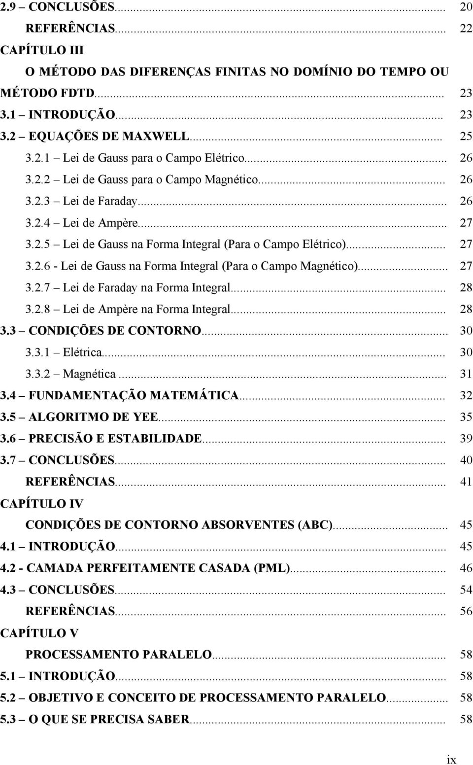 .. 7 3..7 Lei de Farada a Forma Itegral... 8 3..8 Lei de Ampère a Forma Itegral... 8 3.3 CONDIÇÕES DE CONTORNO... 30 3.3. Elétrica... 30 3.3. Magética... 3 3.4 FUNDAMENTAÇÃO MATEMÁTICA... 3 3.5 ALGORITMO DE YEE.