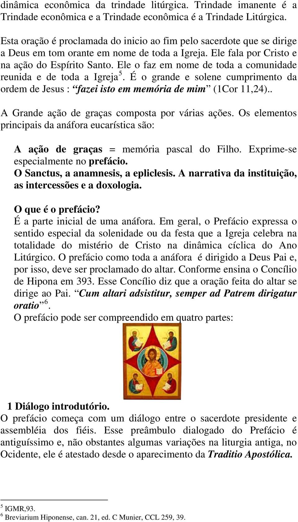 Ele o faz em nome de toda a comunidade reunida e de toda a Igreja 5. É o grande e solene cumprimento da ordem de Jesus : fazei isto em memória de mim (1Cor 11,24).