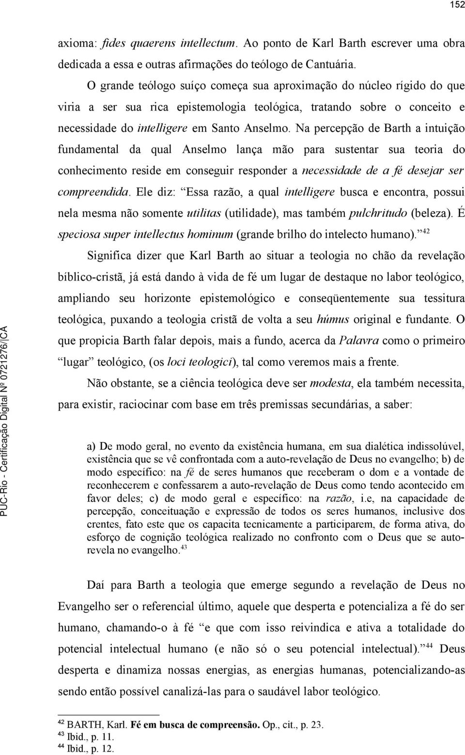 Na percepção de Barth a intuição fundamental da qual Anselmo lança mão para sustentar sua teoria do conhecimento reside em conseguir responder a necessidade de a fé desejar ser compreendida.