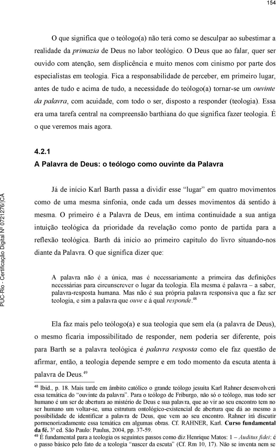 Fica a responsabilidade de perceber, em primeiro lugar, antes de tudo e acima de tudo, a necessidade do teólogo(a) tornar-se um ouvinte da palavra, com acuidade, com todo o ser, disposto a responder