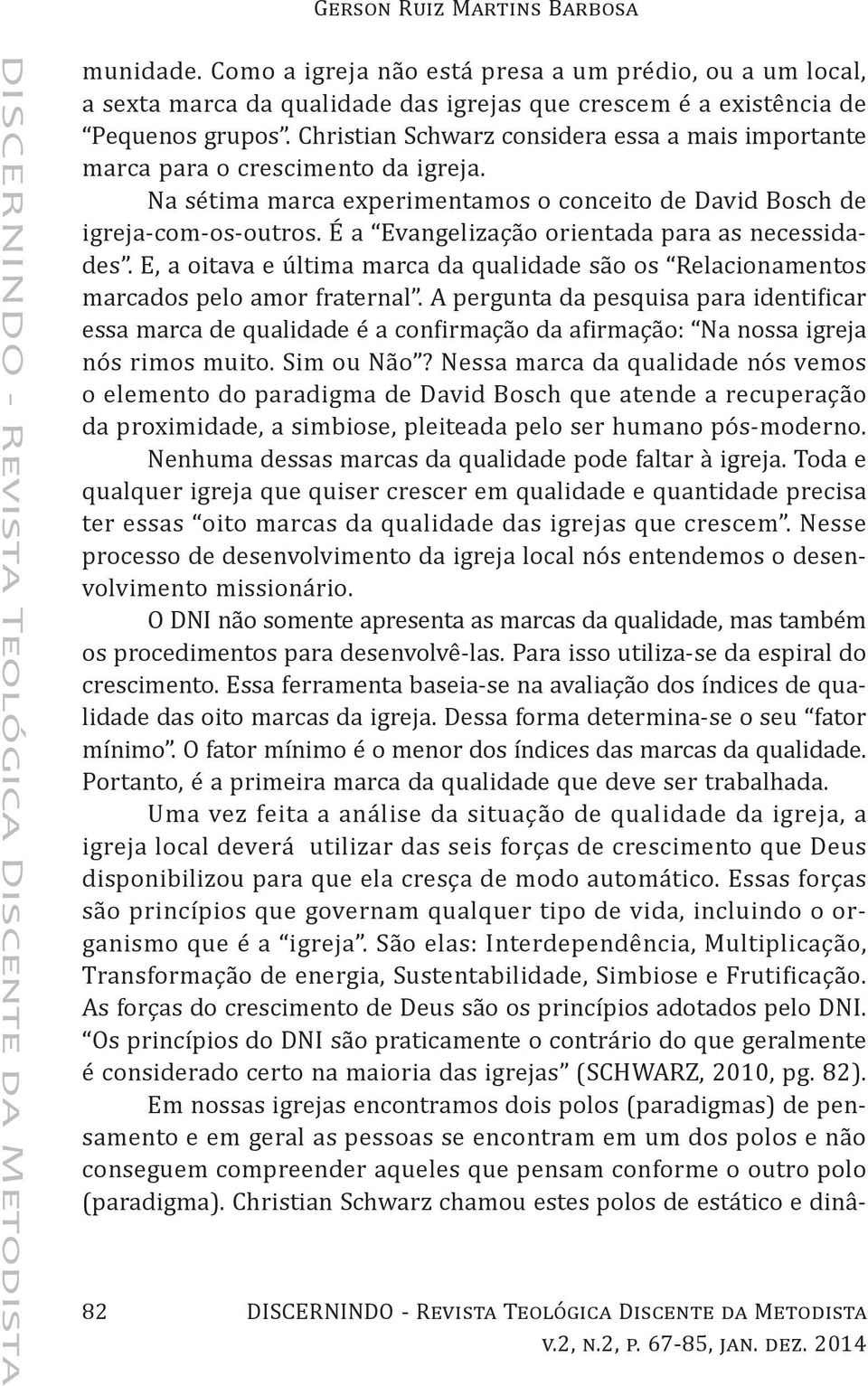 É a Evangelização orientada para as necessidades. E, a oitava e última marca da qualidade são os Relacionamentos marcados pelo amor fraternal.