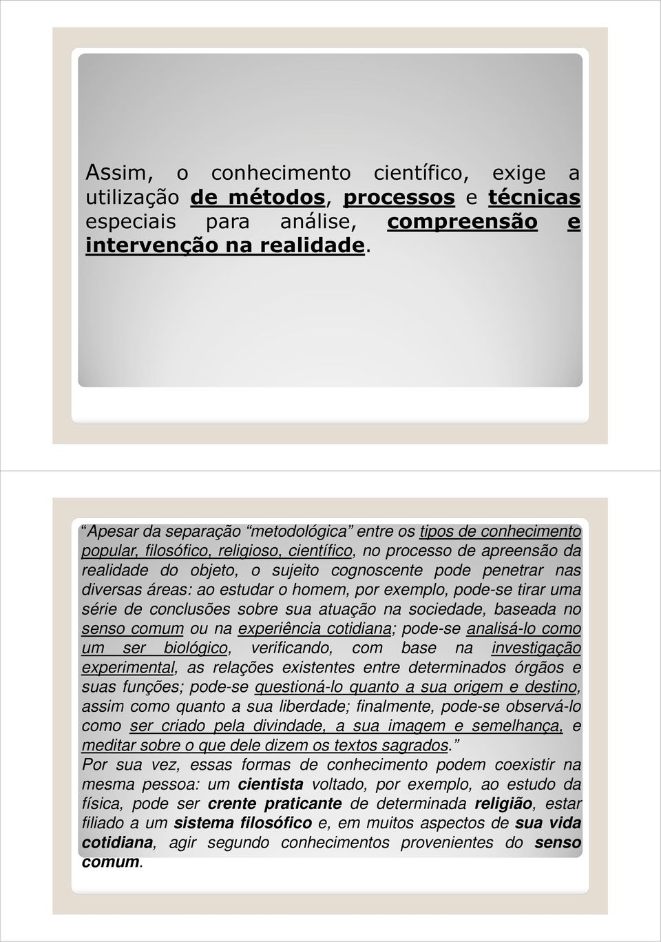 diversas áreas: ao estudar o homem, por exemplo, pode-se tirar uma série de conclusões sobre sua atuação na sociedade, baseada no senso comum ou na experiência cotidiana; pode-se analisá-lo como um