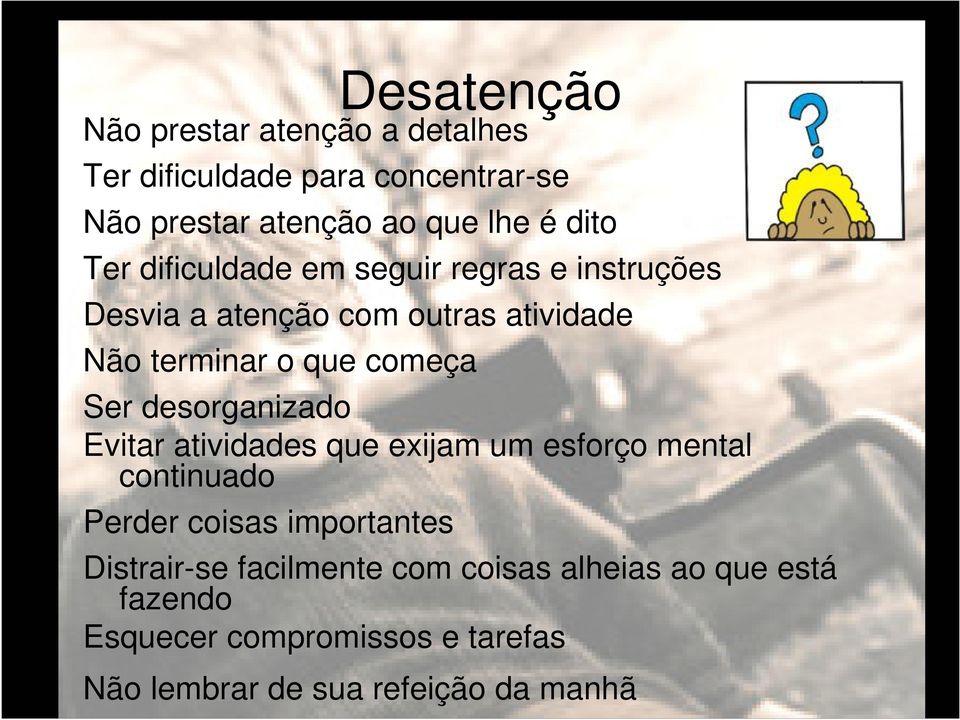 desorganizado Evitar atividades que exijam um esforço mental continuado Perder coisas importantes Distrair-se