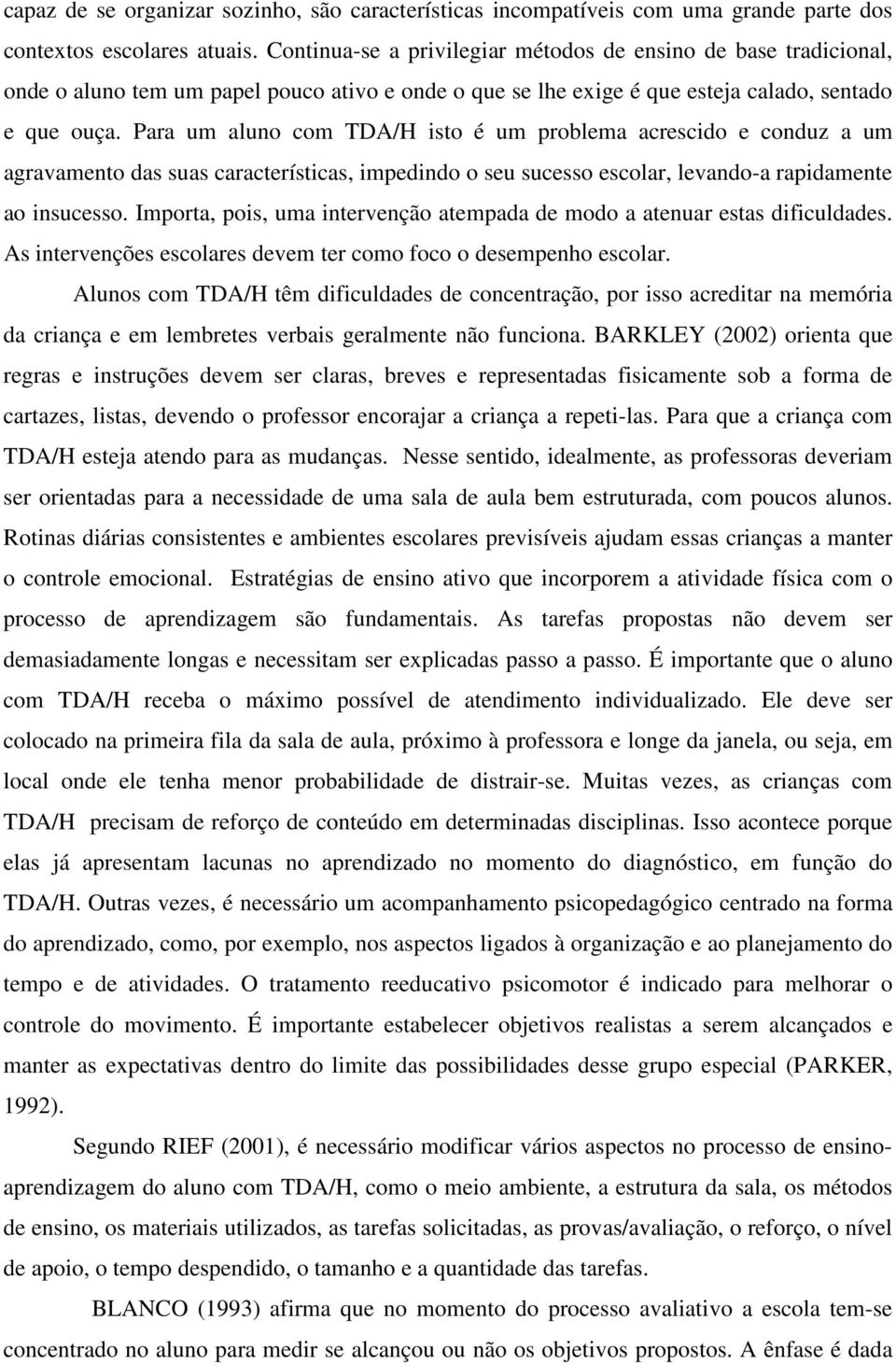 Para um aluno com TDA/H isto é um problema acrescido e conduz a um agravamento das suas características, impedindo o seu sucesso escolar, levando-a rapidamente ao insucesso.