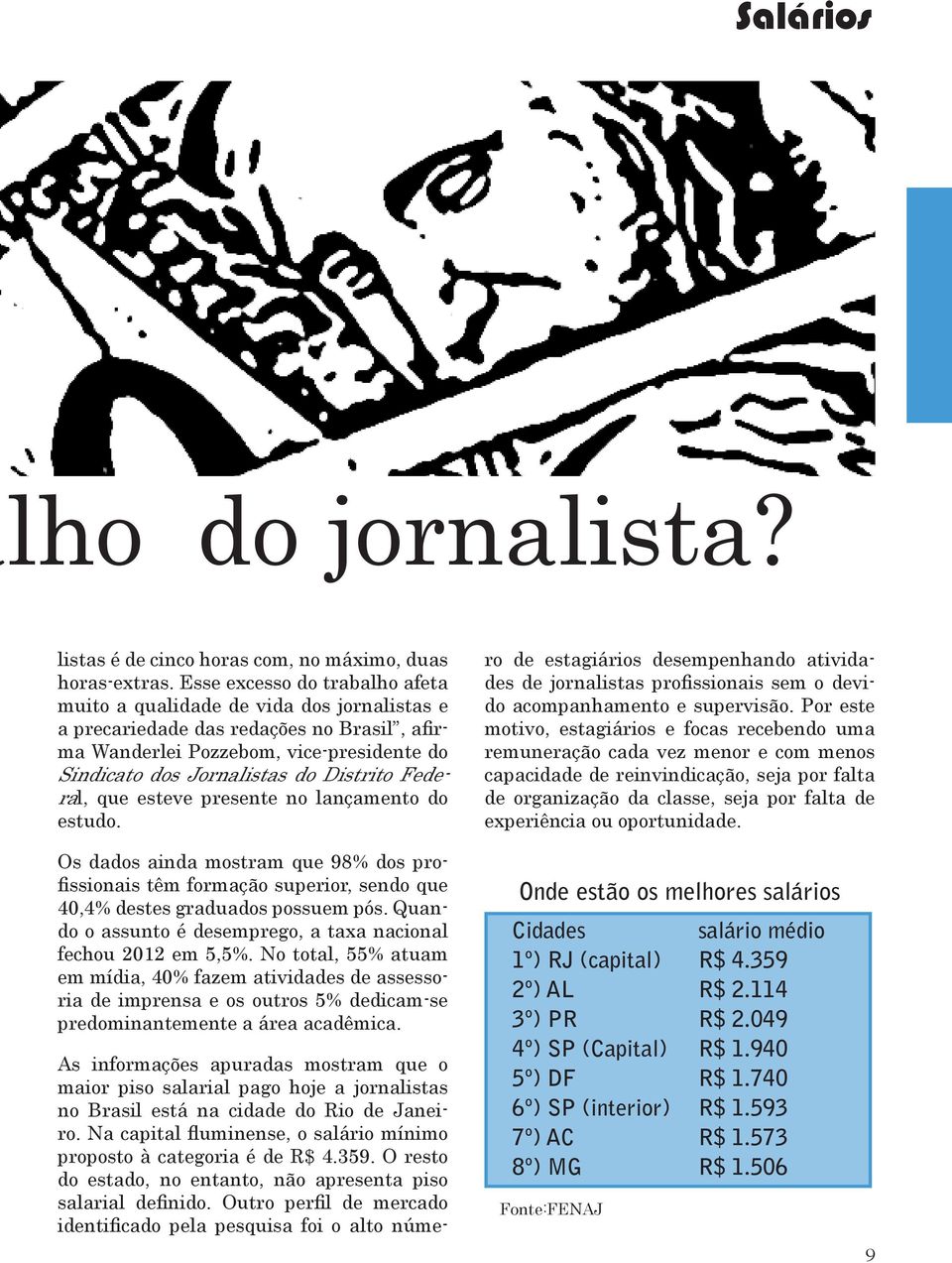 Federal, que esteve presente no lançamento do estudo. As informações apuradas mostram que o maior piso salarial pago hoje a jornalistas no Brasil está na cidade do Rio de Janeiro.