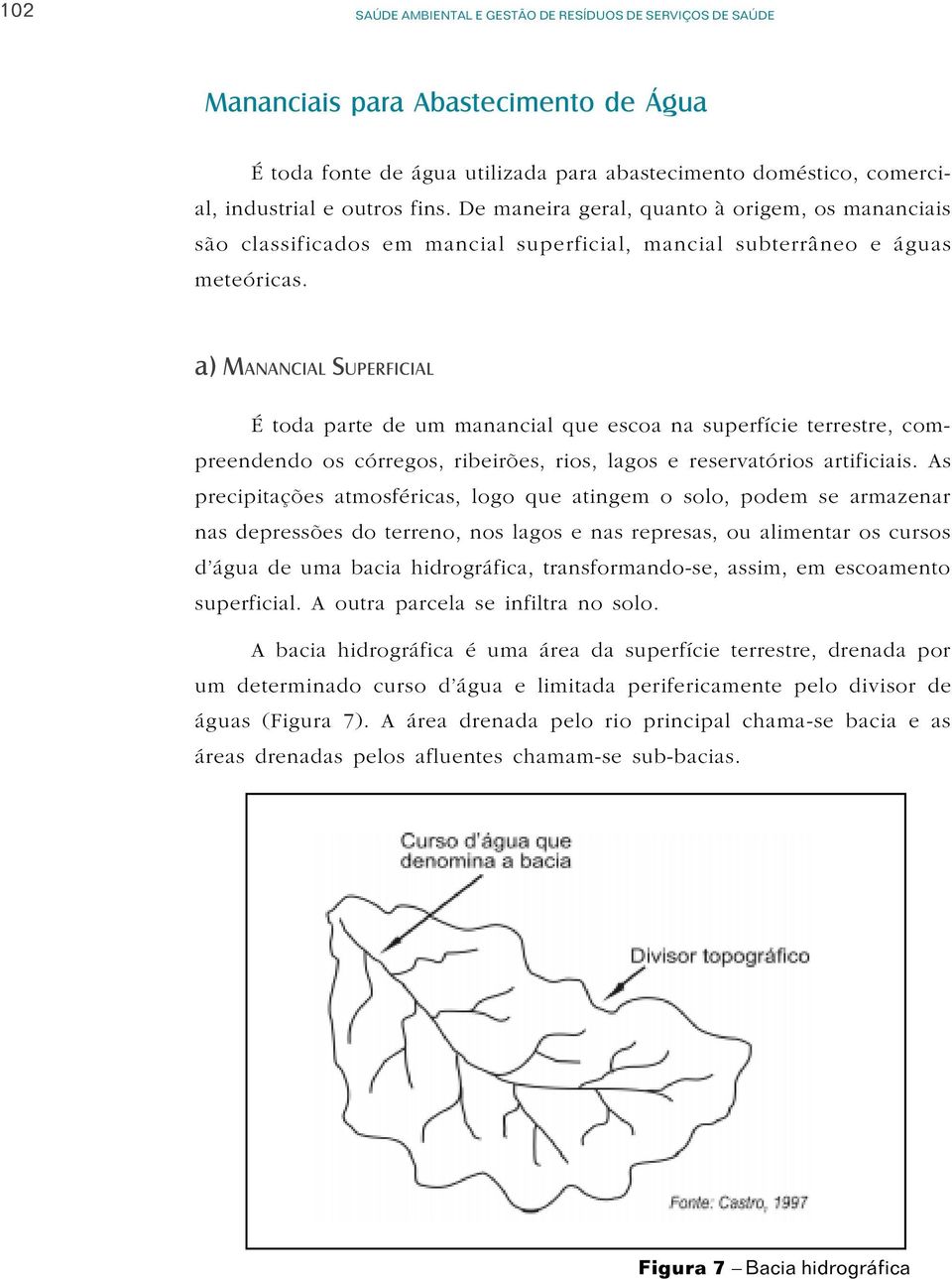 a) MANANCIAL SUPERFICIAL É toda parte de um manancial que escoa na superfície terrestre, compreendendo os córregos, ribeirões, rios, lagos e reservatórios artificiais.