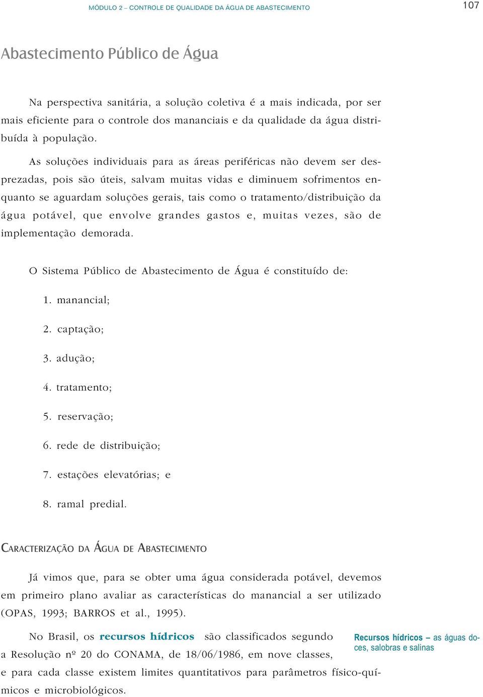 As soluções individuais para as áreas periféricas não devem ser desprezadas, pois são úteis, salvam muitas vidas e diminuem sofrimentos enquanto se aguardam soluções gerais, tais como o