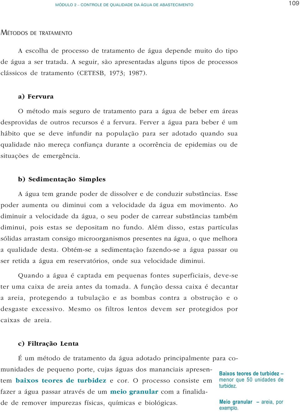 a) Fervura O método mais seguro de tratamento para a água de beber em áreas desprovidas de outros recursos é a fervura.