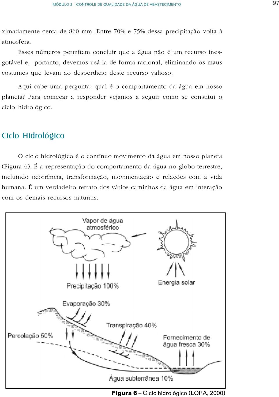 Aqui cabe uma pergunta: qual é o comportamento da água em nosso planeta? Para começar a responder vejamos a seguir como se constitui o ciclo hidrológico.