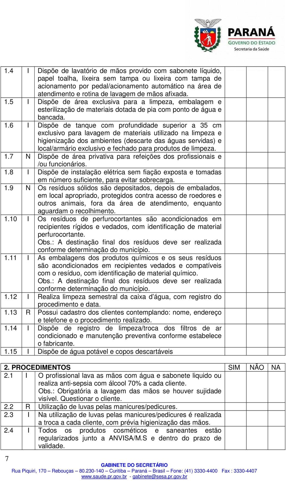 5 I Dispõe de área exclusiva para a limpeza, embalagem e esterilização de materiais dotada de pia com ponto de água e bancada. 1.