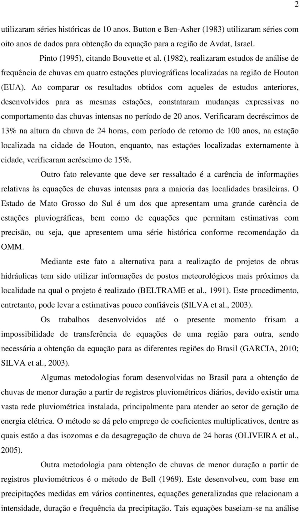 Ao comparar os resultados obtidos com aqueles de estudos anteriores, desenvolvidos para as mesmas estações, constataram mudanças expressivas no comportamento das chuvas intensas no período de 20 anos.