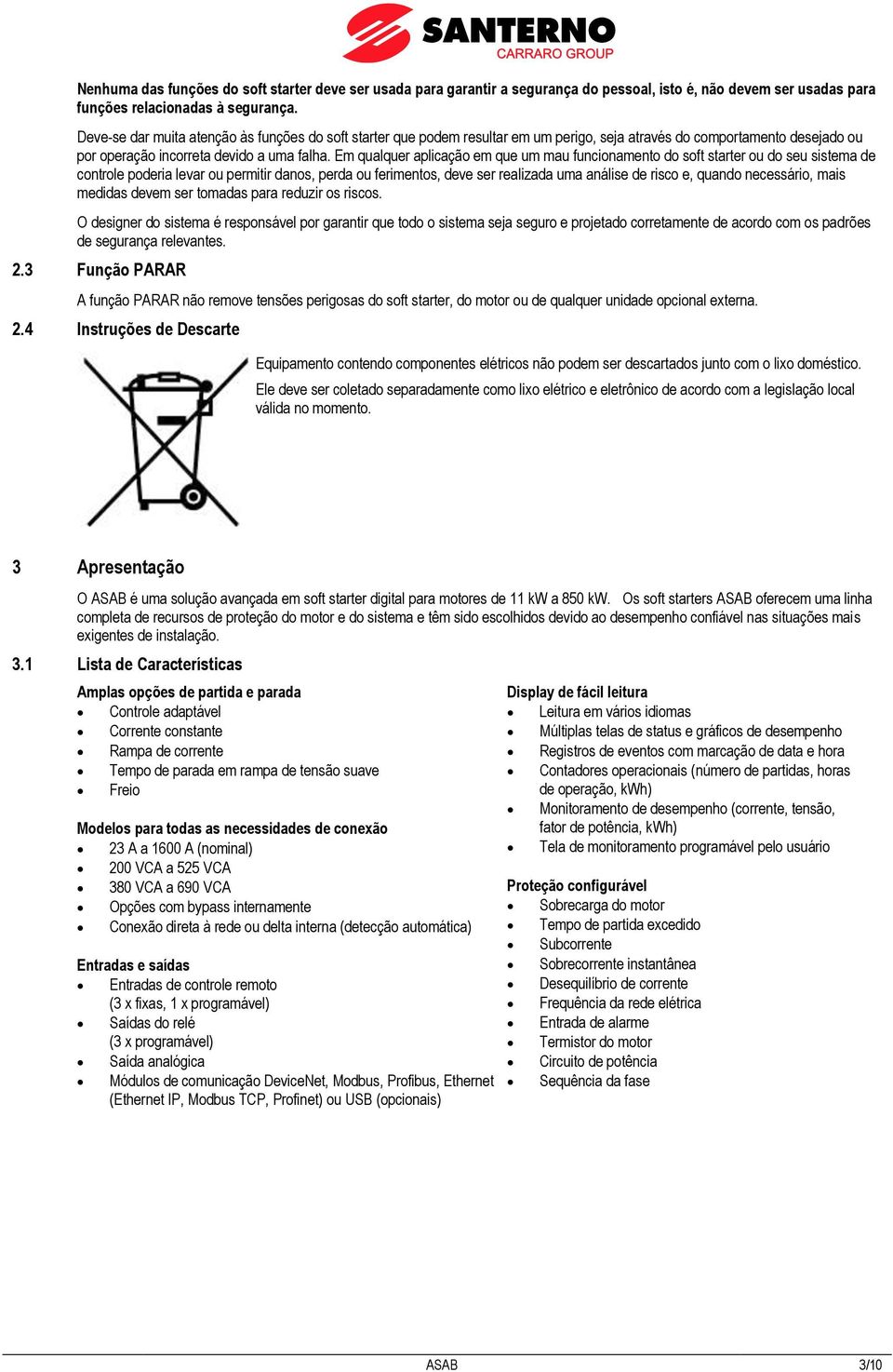 Em qualquer aplicação em que um mau funcionamento do soft starter ou do seu sistema de controle poderia levar ou permitir danos, perda ou ferimentos, deve ser realizada uma análise de risco e, quando