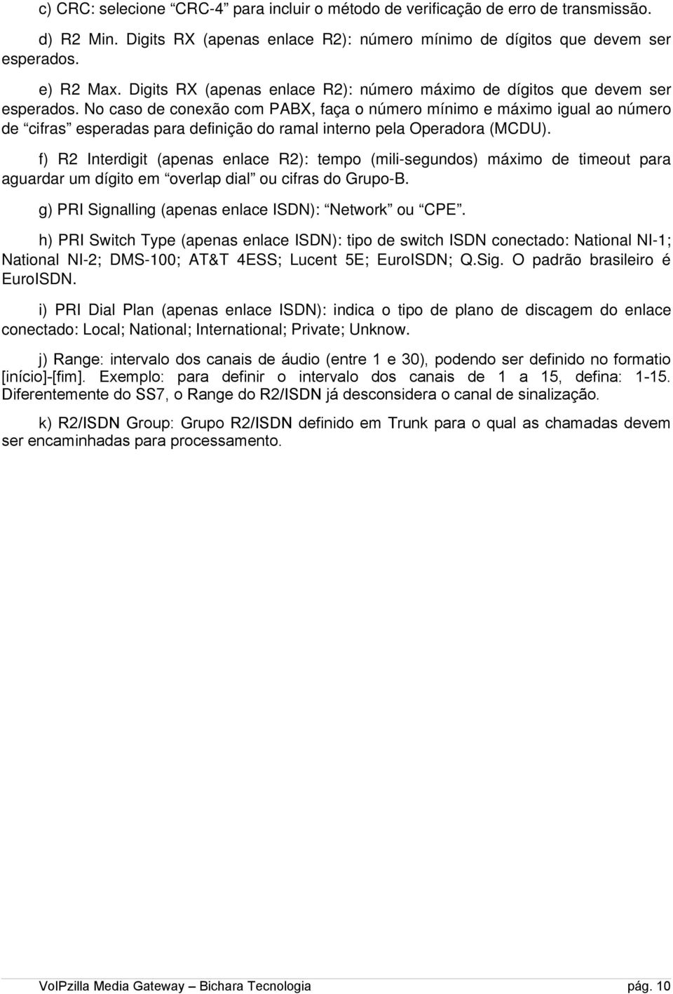 No caso de conexão com PABX, faça o número mínimo e máximo igual ao número de cifras esperadas para definição do ramal interno pela Operadora (MCDU).