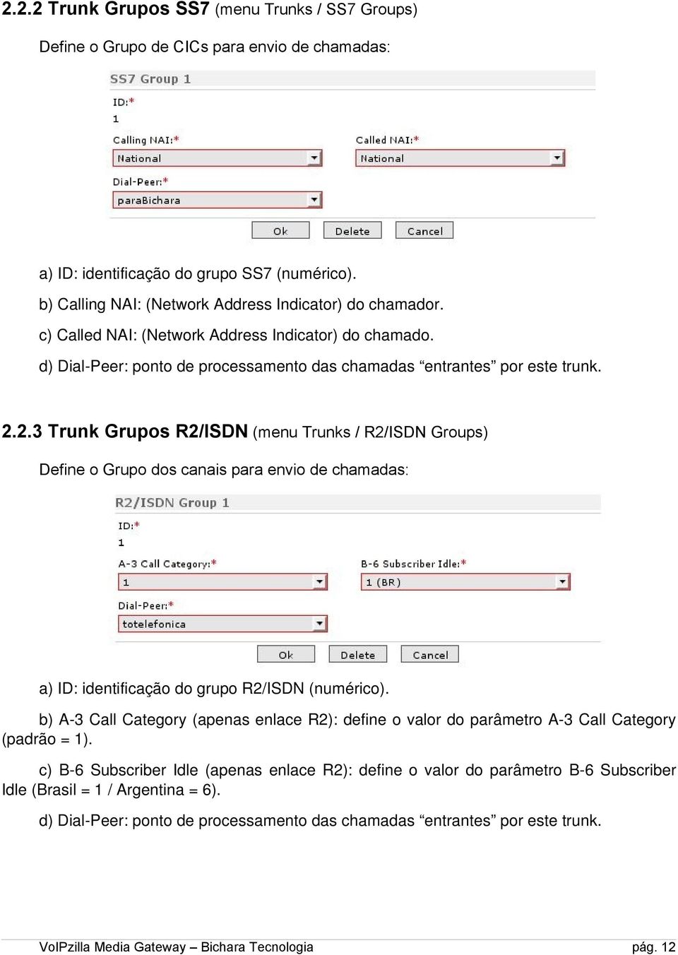 2.3 Trunk Grupos R2/ISDN (menu Trunks / R2/ISDN Groups) Define o Grupo dos canais para envio de chamadas: a) ID: identificação do grupo R2/ISDN (numérico).