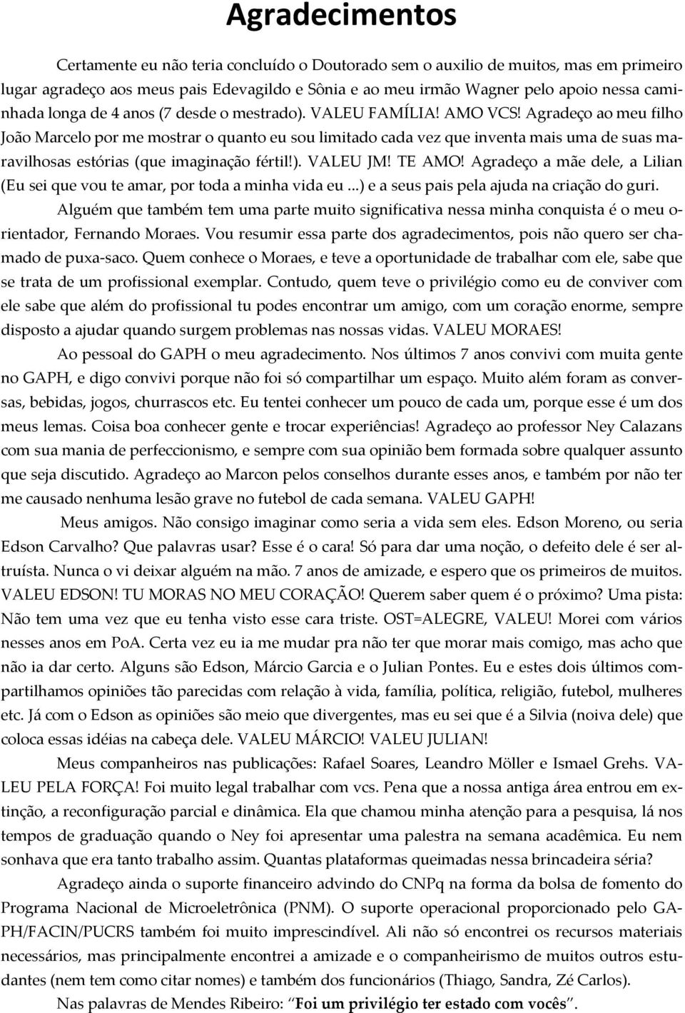 Agradeço ao meu filho João Marcelo por me mostrar o quanto eu sou limitado cada vez que inventa mais uma de suas maravilhosas estórias (que imaginação fértil!). VALEU JM! TE AMO!