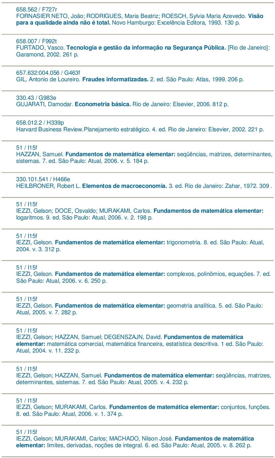 São Paulo: Atlas, 1999. 206 330.43 / G983e GUJARATI, Damodar. Econometria básica. Rio de Janeiro: Elsevier, 2006. 812 658.012.2 / H339p Harvard Business Review.Planejamento estratégico. 4. ed.