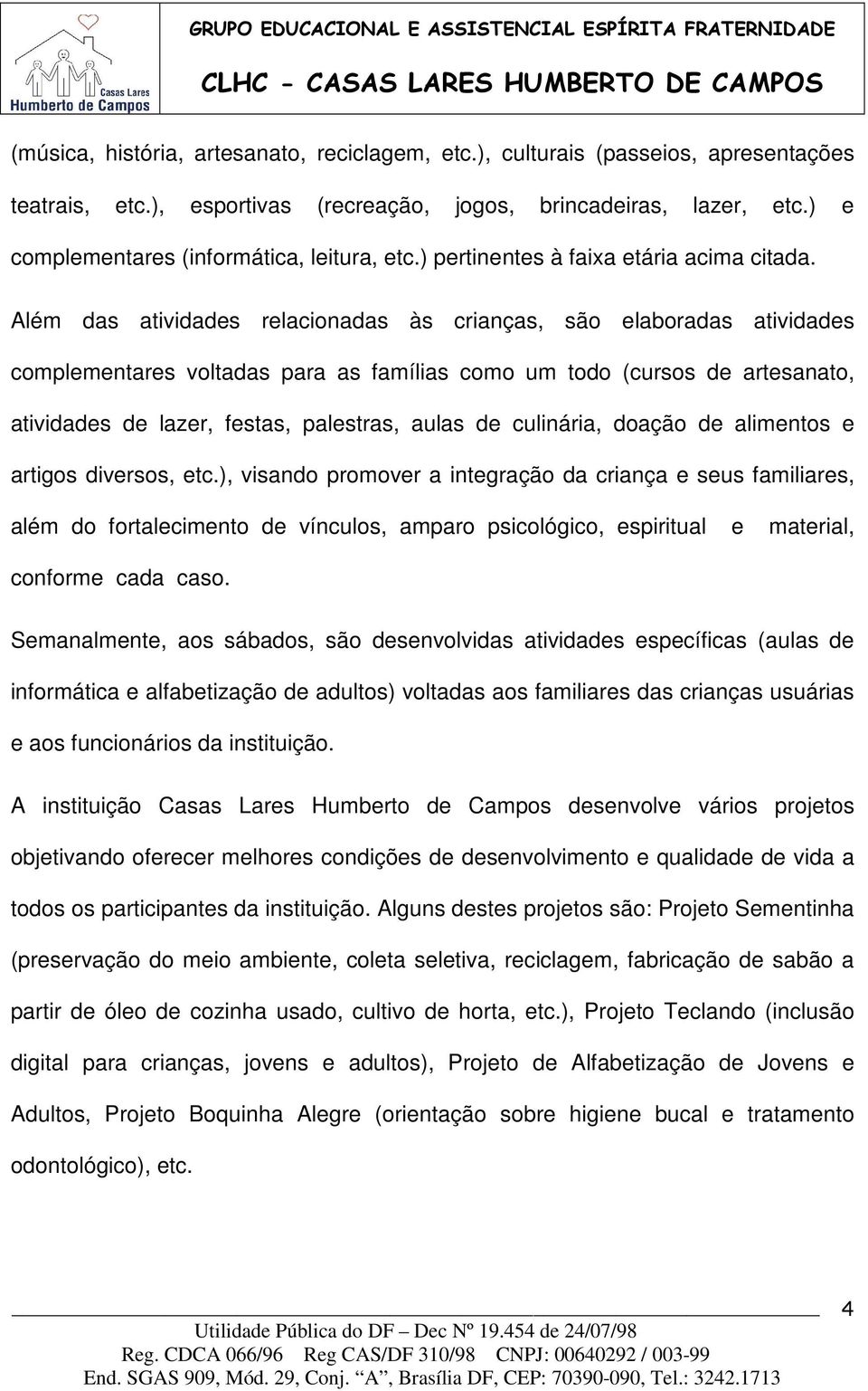 Além das atividades relacionadas às crianças, são elaboradas atividades complementares voltadas para as famílias como um todo (cursos de artesanato, atividades de lazer, festas, palestras, aulas de