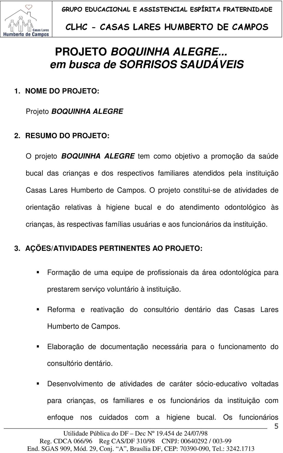 O projeto constitui-se de atividades de orientação relativas à higiene bucal e do atendimento odontológico às crianças, às respectivas famílias usuárias e aos funcionários da instituição. 3.