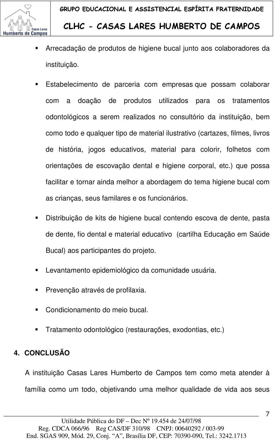 qualquer tipo de material ilustrativo (cartazes, filmes, livros de história, jogos educativos, material para colorir, folhetos com orientações de escovação dental e higiene corporal, etc.