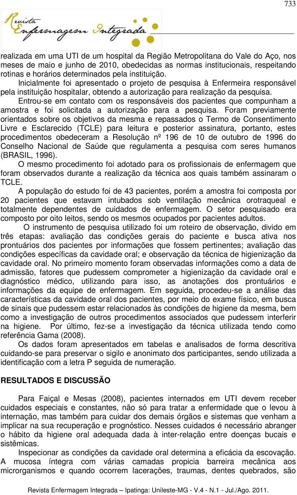 Entrou-se em contato com os responsáveis dos pacientes que compunham a amostra e foi solicitada a autorização para a pesquisa.