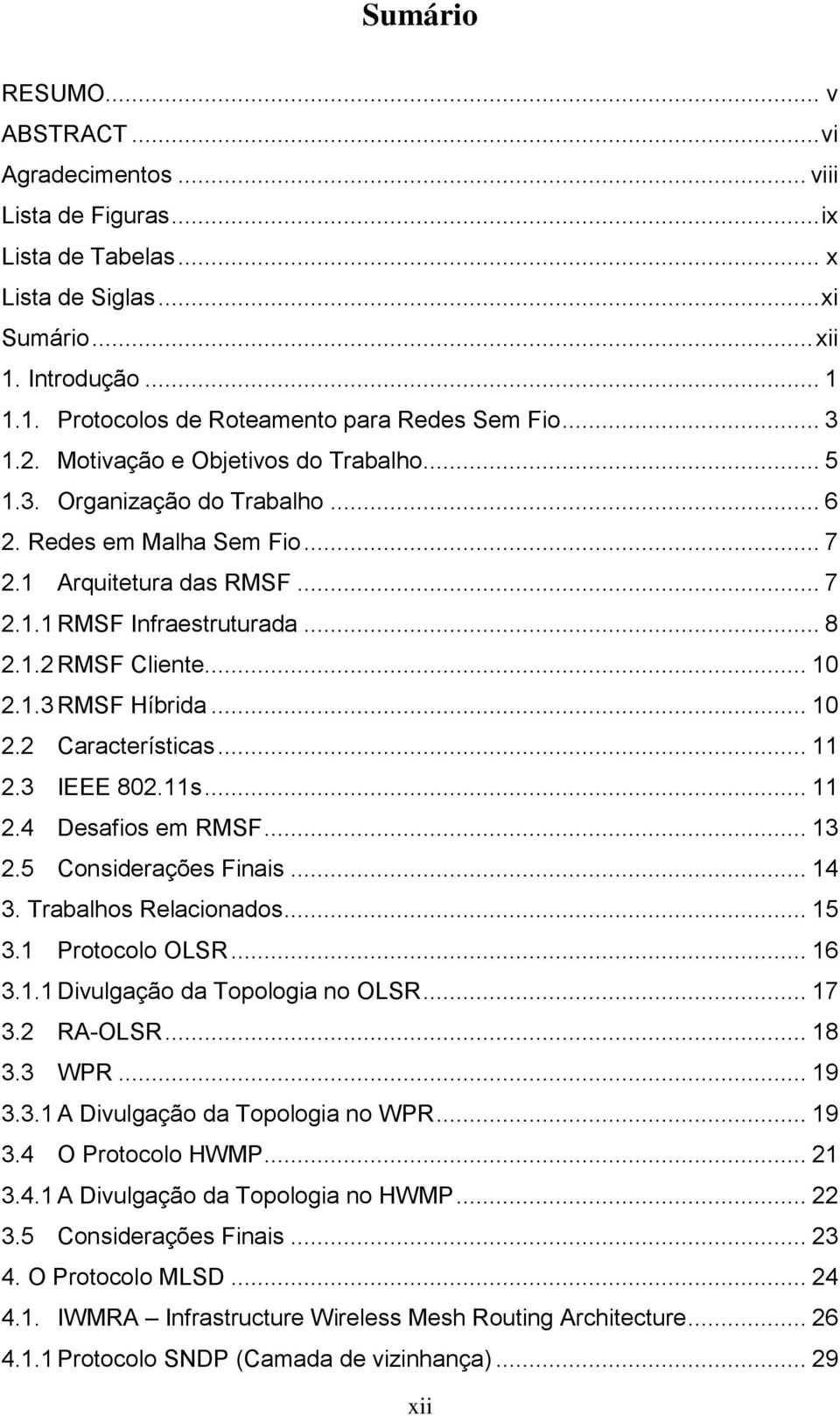 .. 10 2.1.3 RMSF Híbrida... 10 2.2 Características... 11 2.3 IEEE 802.11s... 11 2.4 Desafios em RMSF... 13 2.5 Considerações Finais... 14 3. Trabalhos Relacionados... 15 3.1 Protocolo OLSR... 16 3.1.1 Divulgação da Topologia no OLSR.