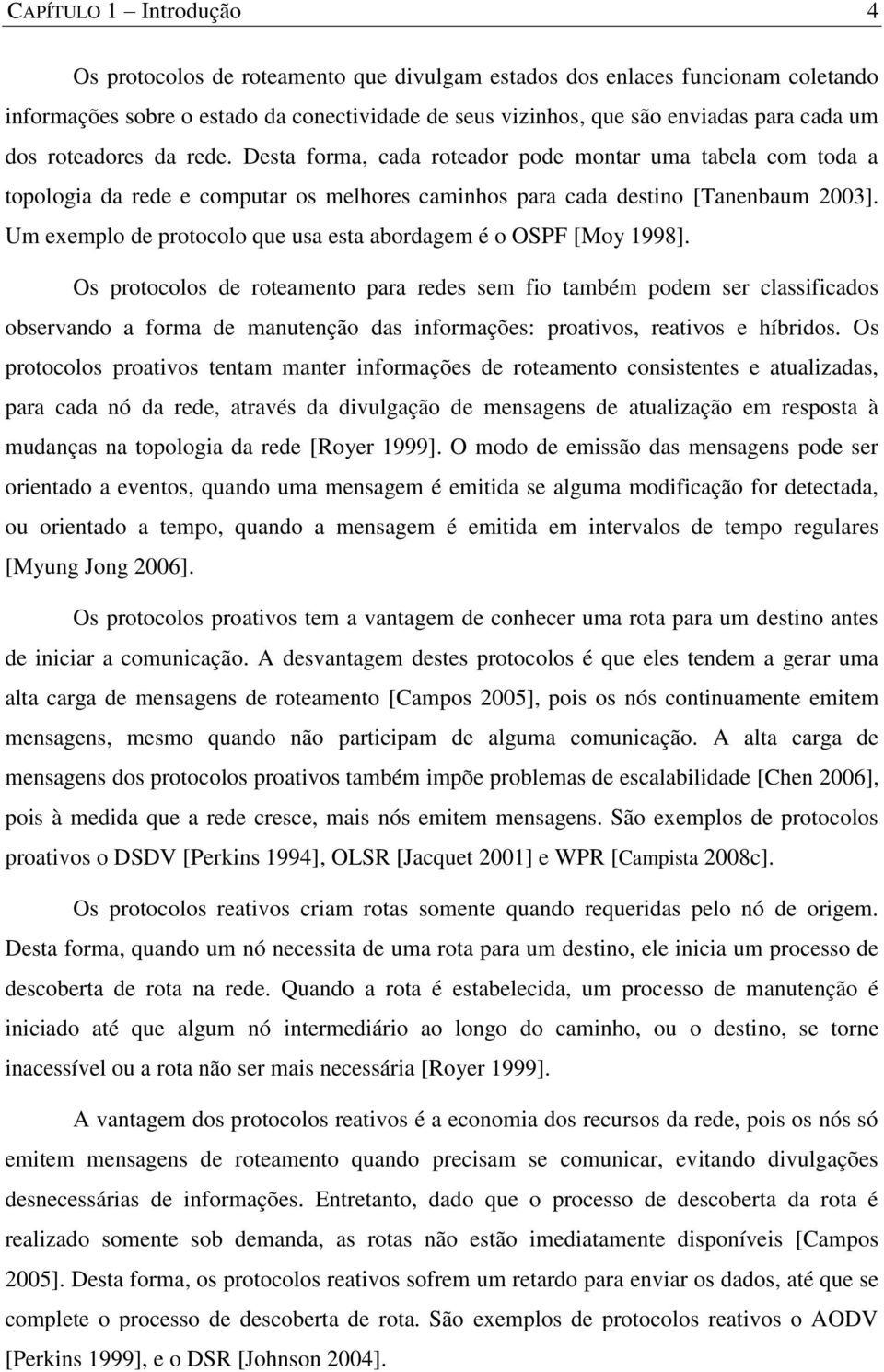 Um exemplo de protocolo que usa esta abordagem é o OSPF [Moy 1998].