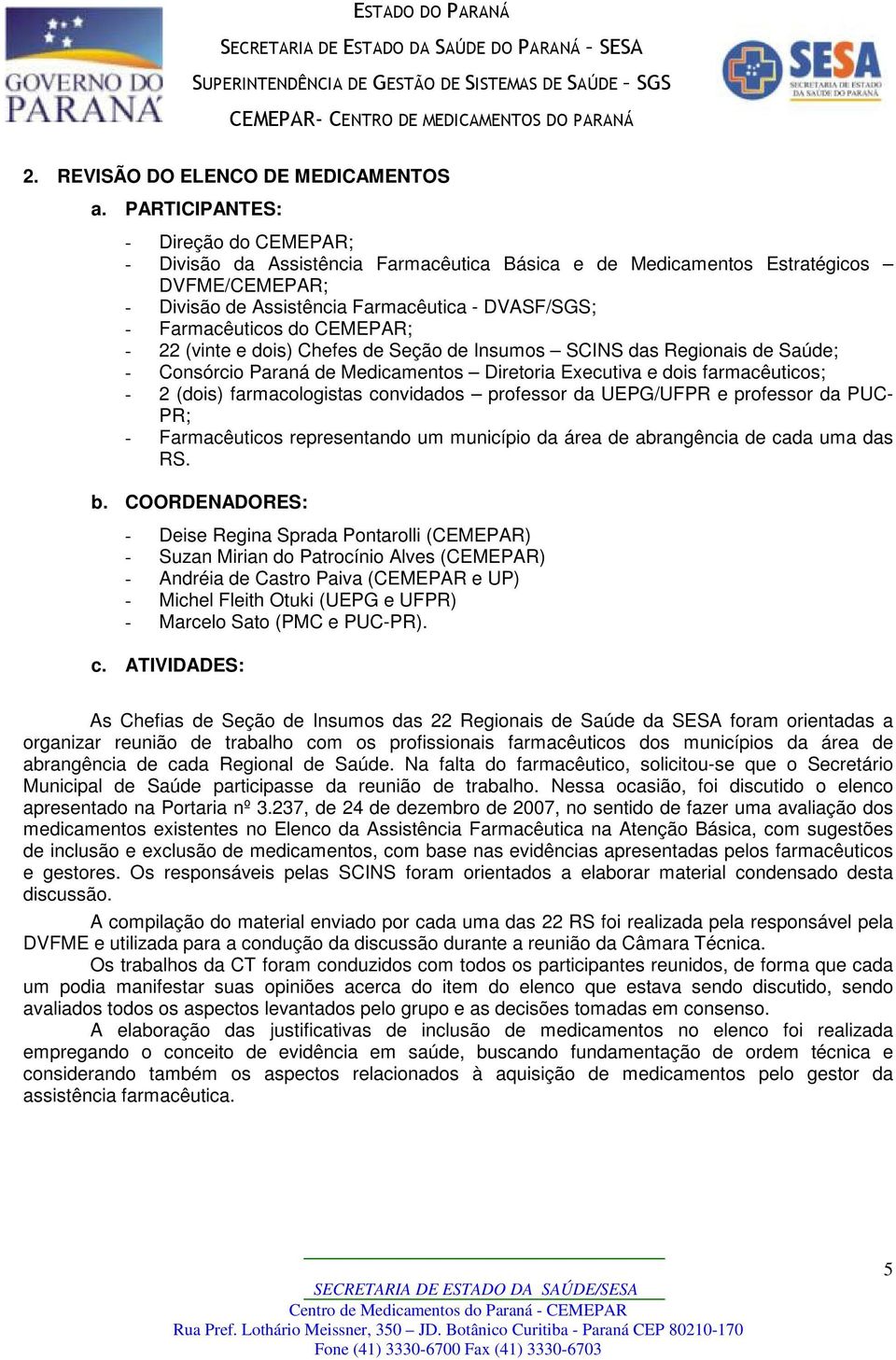 CEMEPAR; - 22 (vinte e dois) Chefes de Seção de Insumos SCINS das Regionais de Saúde; - Consórcio Paraná de Medicamentos Diretoria Executiva e dois farmacêuticos; - 2 (dois) farmacologistas