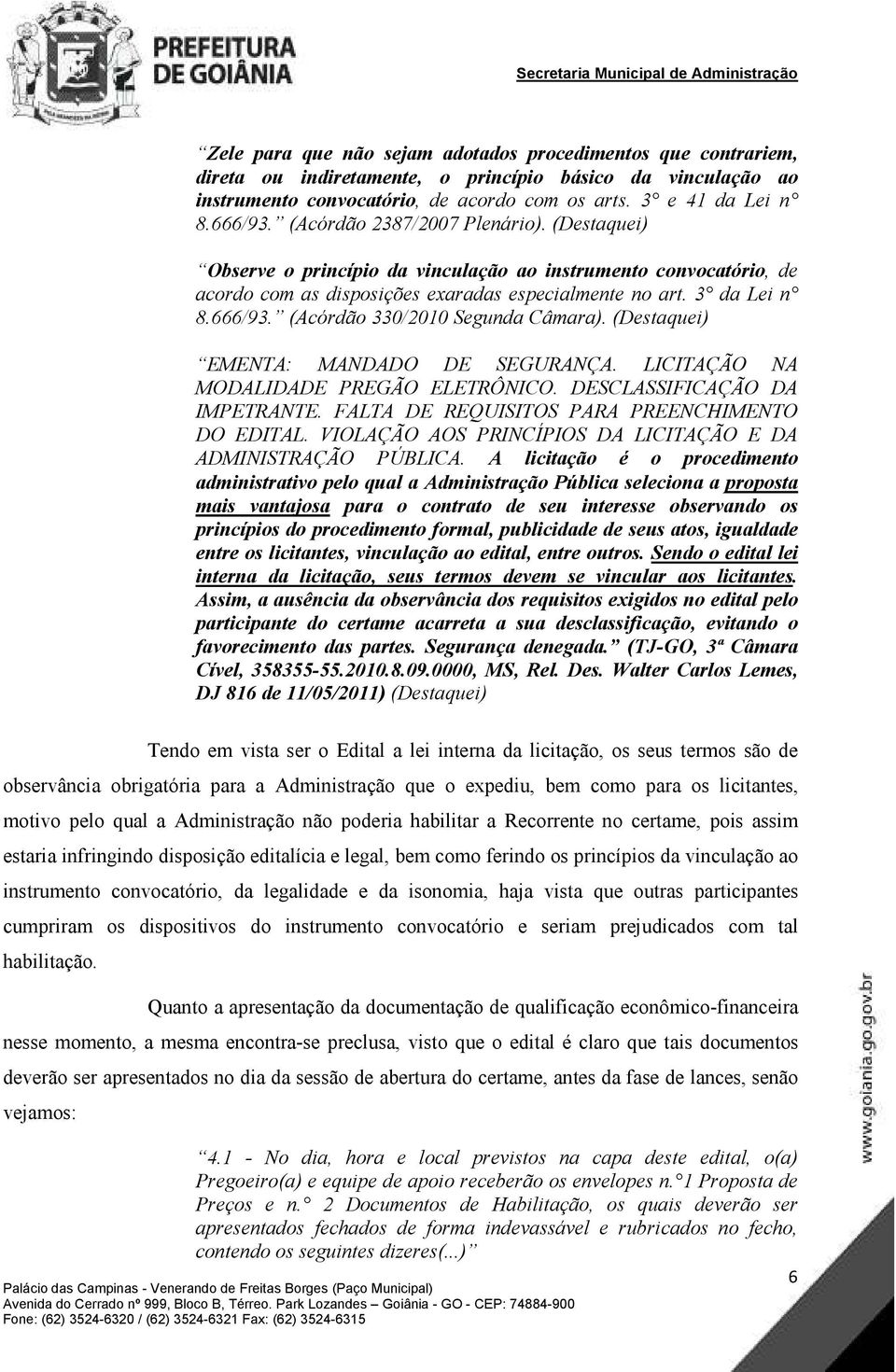 (Acórdão 330/2010 Segunda Câmara). (Destaquei) EMENTA: MANDADO DE SEGURANÇA. LICITAÇÃO NA MODALIDADE PREGÃO ELETRÔNICO. DESCLASSIFICAÇÃO DA IMPETRANTE.