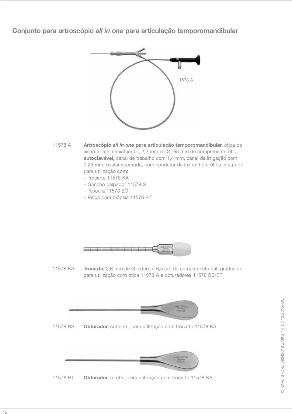 utilização com: Trocarte 11578 KA Gancho palpador 11578 S Tesoura 11578 EO Pinça para biópsia 11578 PZ 11578 KA Trocarte, 2,6 mm de Ø externo, 6,5 cm de comprimento útil, graduado, para