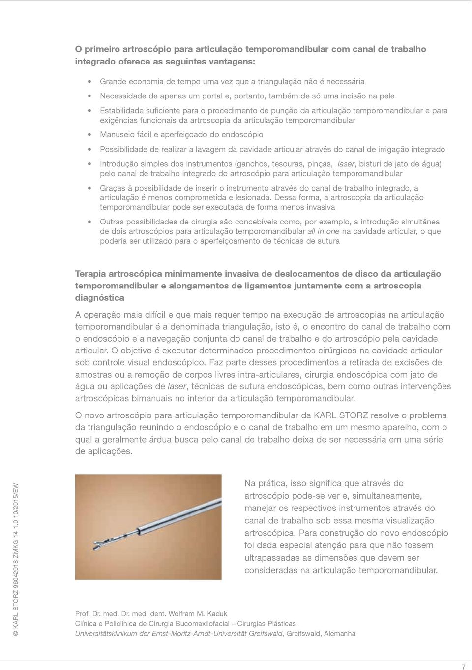 artroscopia da articulação temporomandibular Manuseio fácil e aperfeiçoado do endoscópio Possibilidade de realizar a lavagem da cavidade articular através do canal de irrigação integrado Introdução