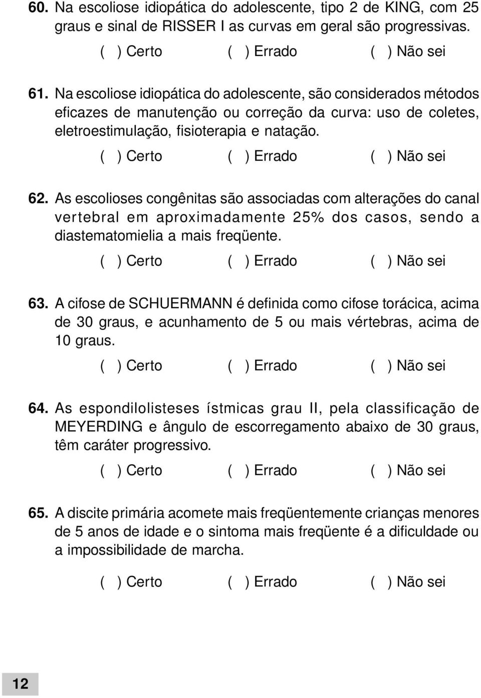 As escolioses congênitas são associadas com alterações do canal vertebral em aproximadamente 25% dos casos, sendo a diastematomielia a mais freqüente. 63.