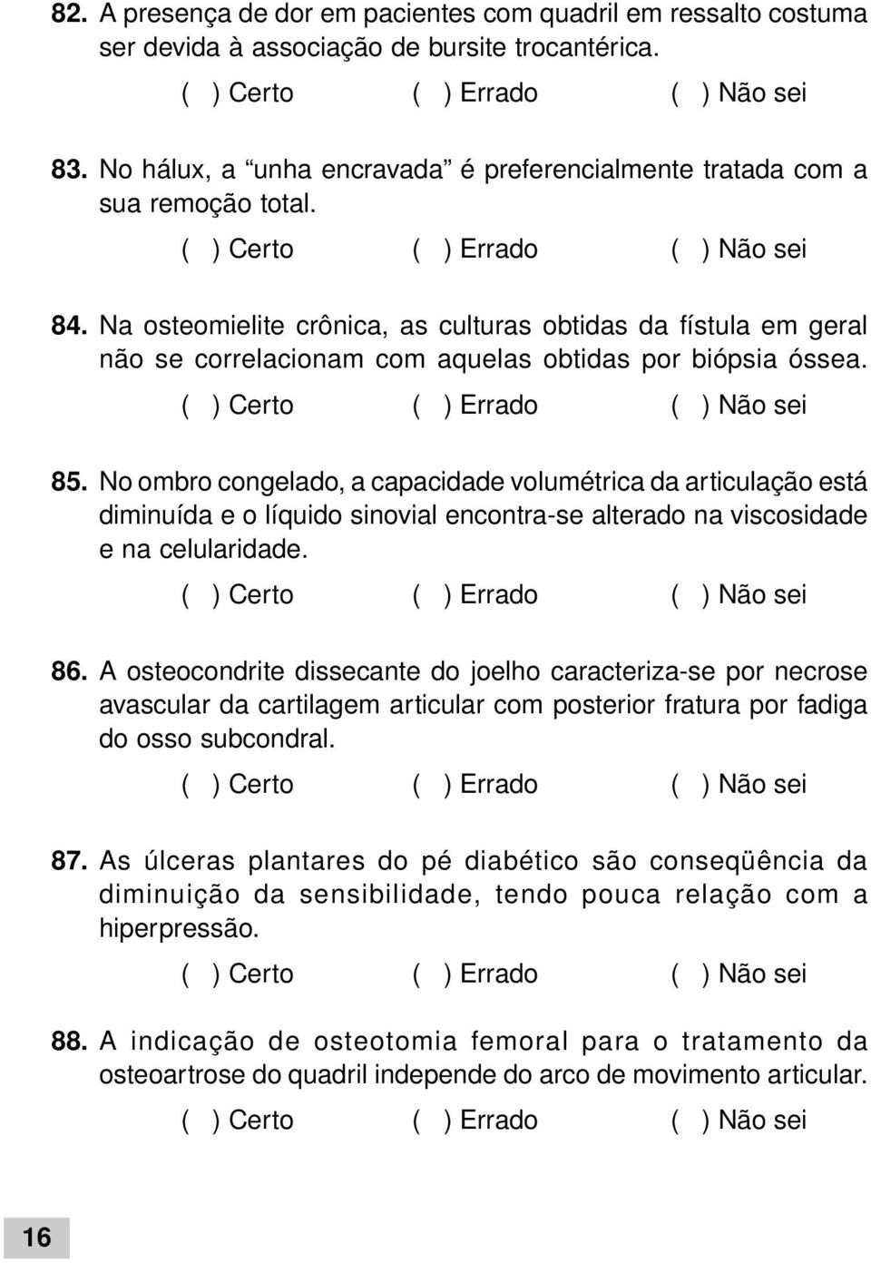 No ombro congelado, a capacidade volumétrica da articulação está diminuída e o líquido sinovial encontra-se alterado na viscosidade e na celularidade. 86.