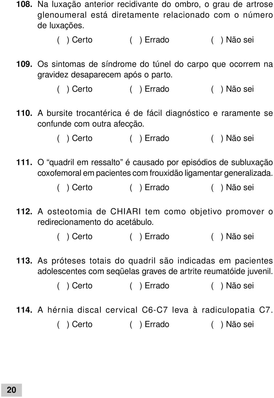 A bursite trocantérica é de fácil diagnóstico e raramente se confunde com outra afecção. 111.