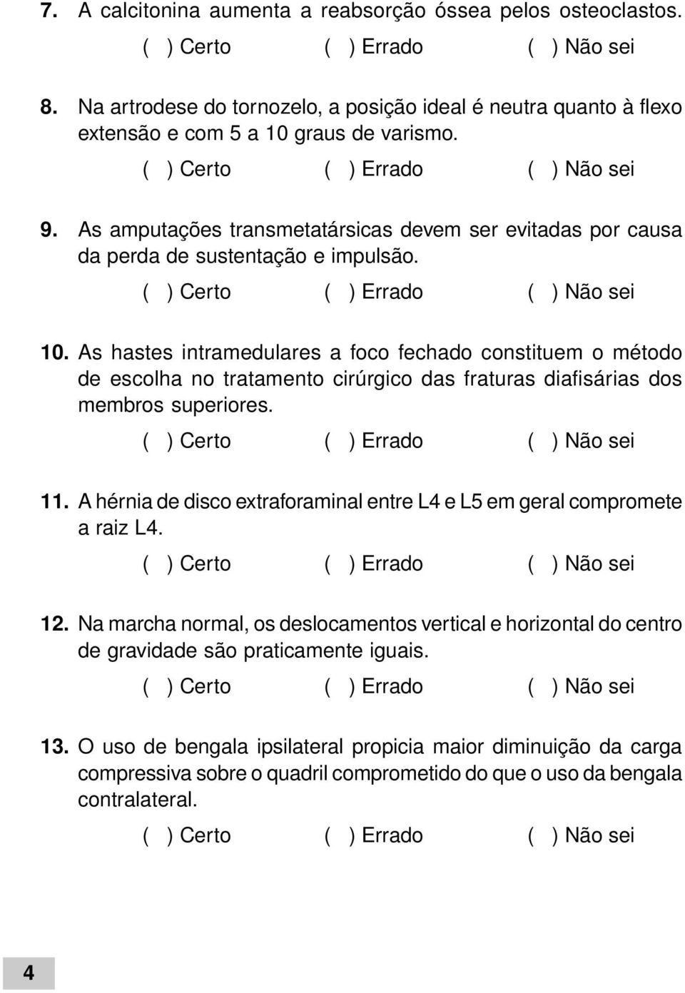 As hastes intramedulares a foco fechado constituem o método de escolha no tratamento cirúrgico das fraturas diafisárias dos membros superiores. 11.