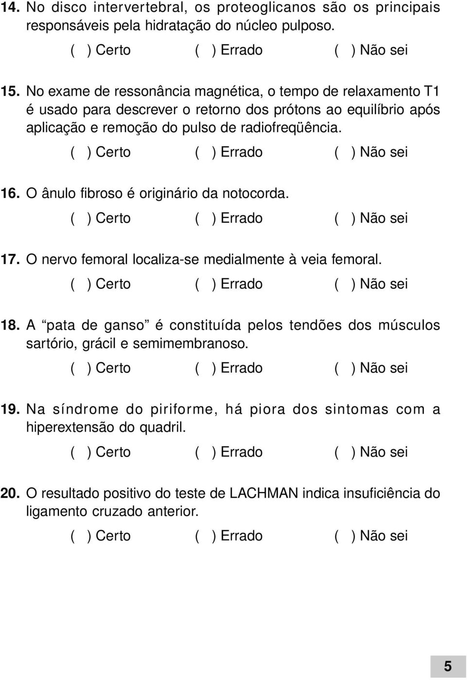 radiofreqüência. 16. O ânulo fibroso é originário da notocorda. 17. O nervo femoral localiza-se medialmente à veia femoral. 18.