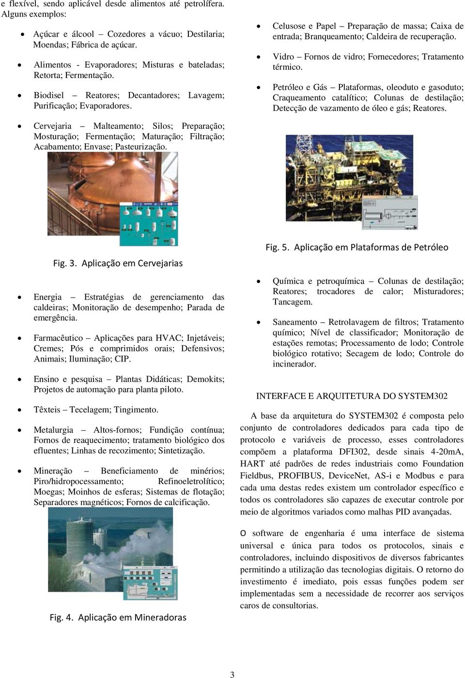 Celusose e Papel Preparação de massa; Caixa de entrada; Branqueamento; Caldeira de recuperação. Vidro Fornos de vidro; Fornecedores; Tratamento térmico.