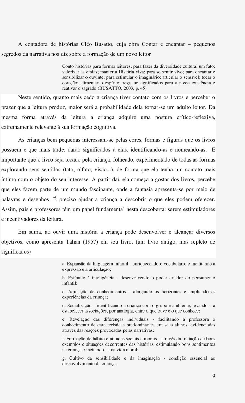 coração; alimentar o espírito; resgatar significados para a nossa existência e reativar o sagrado (BUSATTO, 2003, p.