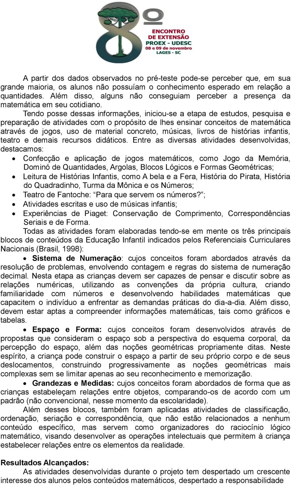 Tendo posse dessas informações, iniciou-se a etapa de estudos, pesquisa e preparação de atividades com o propósito de lhes ensinar conceitos de matemática através de jogos, uso de material concreto,