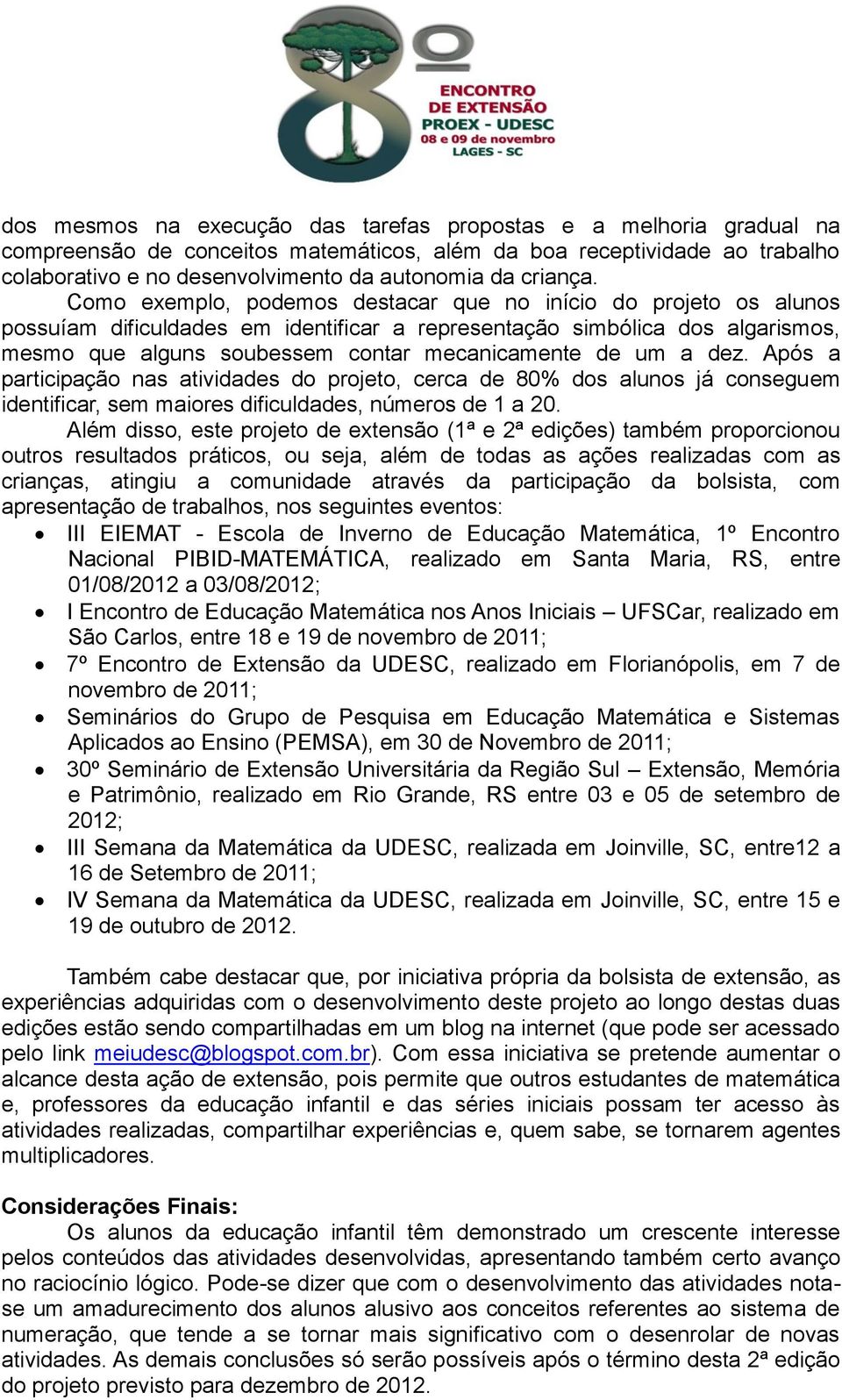 Como exemplo, podemos destacar que no início do projeto os alunos possuíam dificuldades em identificar a representação simbólica dos algarismos, mesmo que alguns soubessem contar mecanicamente de um