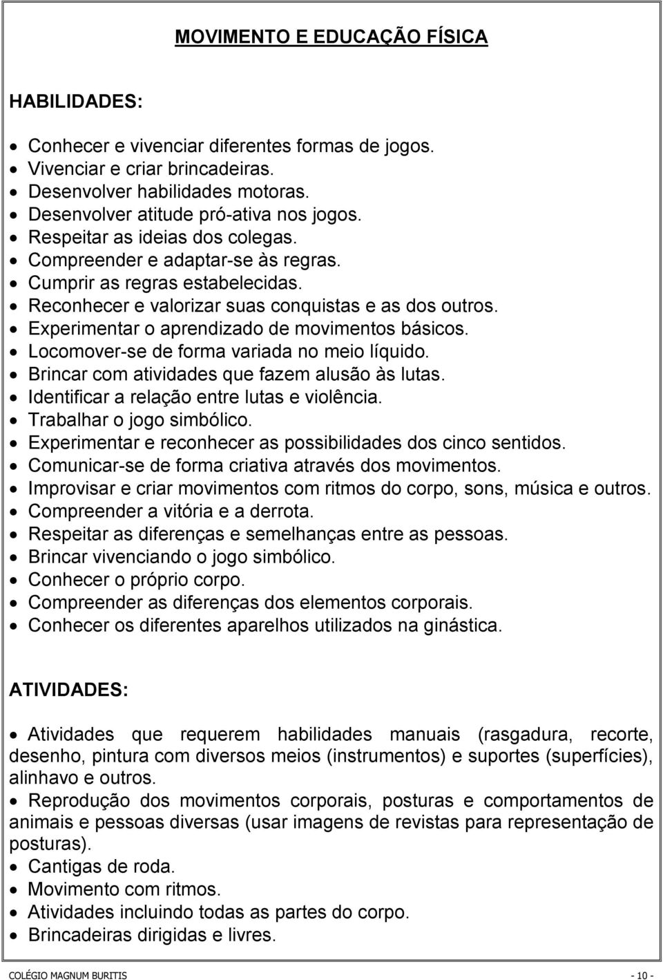 Experimentar o aprendizado de movimentos básicos. Locomover-se de forma variada no meio líquido. Brincar com atividades que fazem alusão às lutas. Identificar a relação entre lutas e violência.