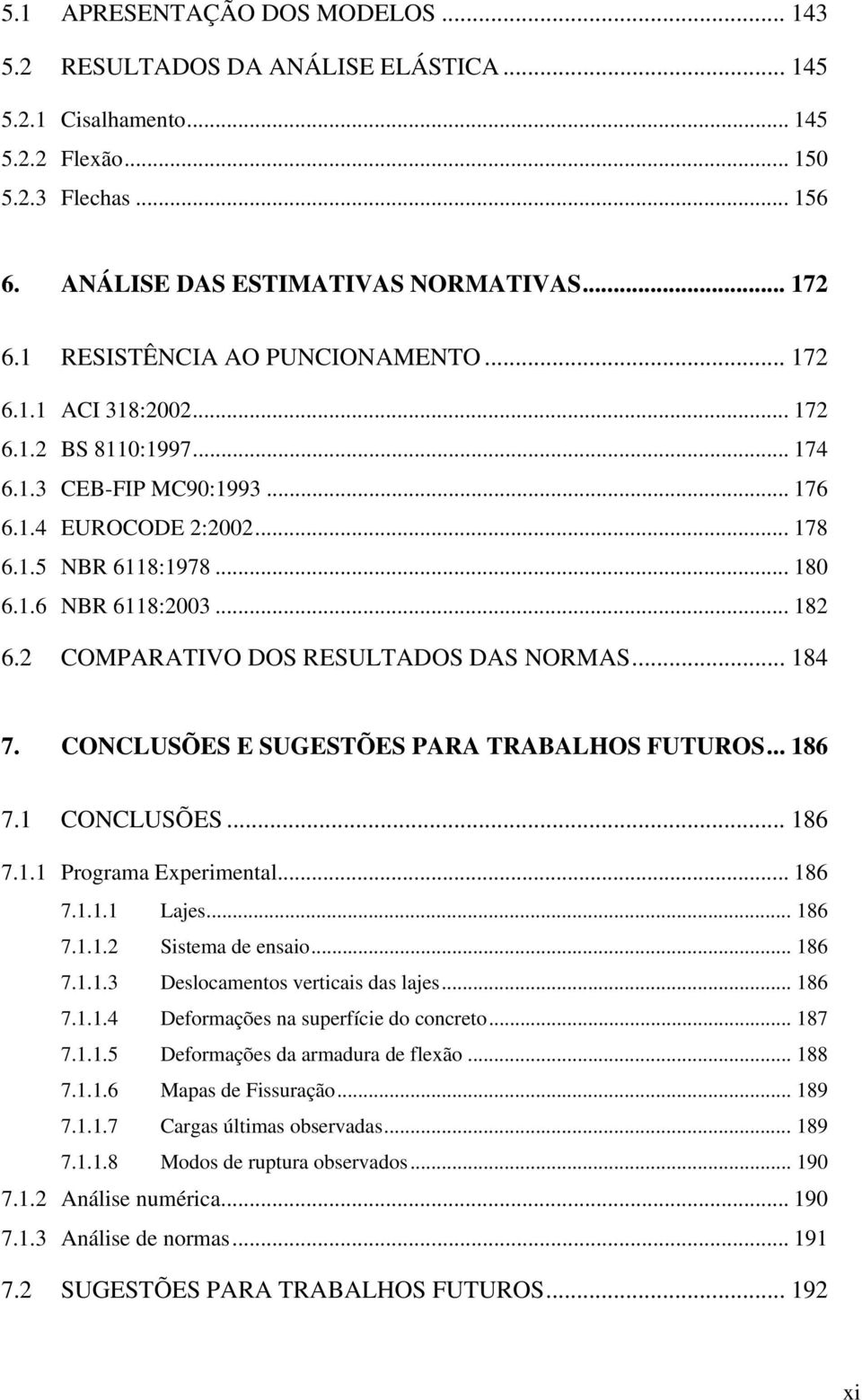 2 COMPARATIVO DOS RESULTADOS DAS NORMAS... 184 7. CONCLUSÕES E SUGESTÕES PARA TRABALHOS FUTUROS... 186 7.1 CONCLUSÕES... 186 7.1.1 Programa Experimental... 186 7.1.1.1 Lajes... 186 7.1.1.2 Sistema de ensaio.